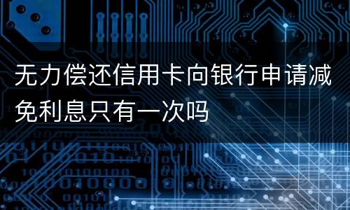 无力偿还信用卡向银行申请减免利息只有一次吗