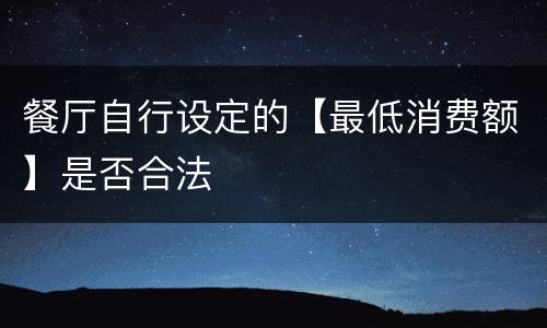 餐厅自行设定的【最低消费额】是否合法