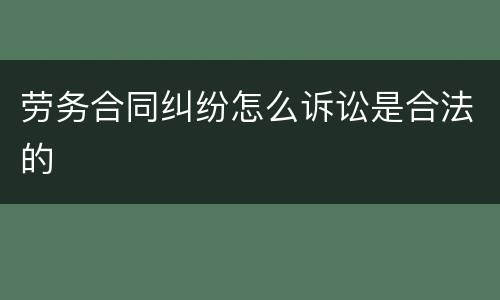 劳务合同纠纷怎么诉讼是合法的