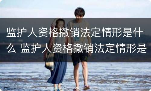 监护人资格撤销法定情形是什么 监护人资格撤销法定情形是什么