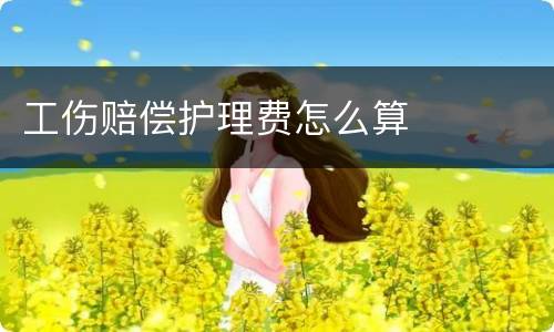 工伤赔偿护理费怎么算