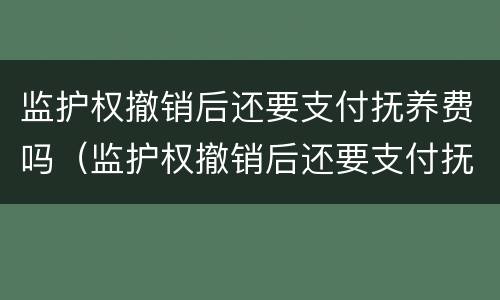 监护权撤销后还要支付抚养费吗（监护权撤销后还要支付抚养费吗）