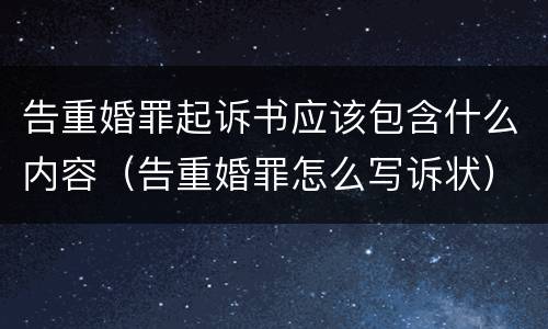 告重婚罪起诉书应该包含什么内容（告重婚罪怎么写诉状）