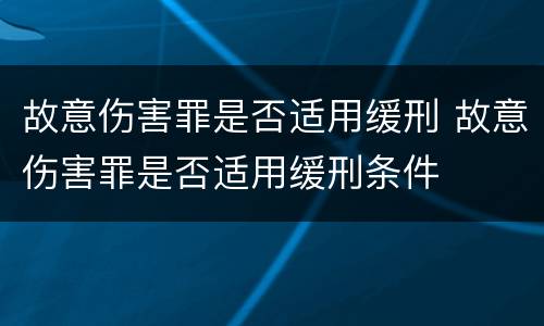 故意伤害罪是否适用缓刑 故意伤害罪是否适用缓刑条件