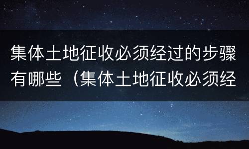 集体土地征收必须经过的步骤有哪些（集体土地征收必须经过的步骤有哪些内容）