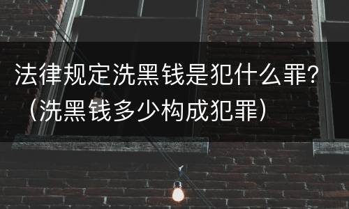 法律规定洗黑钱是犯什么罪？（洗黑钱多少构成犯罪）