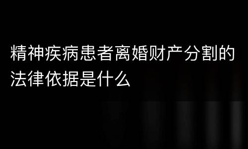 精神疾病患者离婚财产分割的法律依据是什么