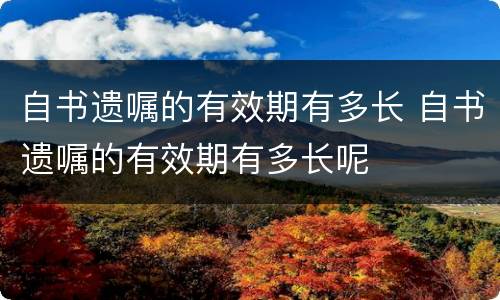 自书遗嘱的有效期有多长 自书遗嘱的有效期有多长呢