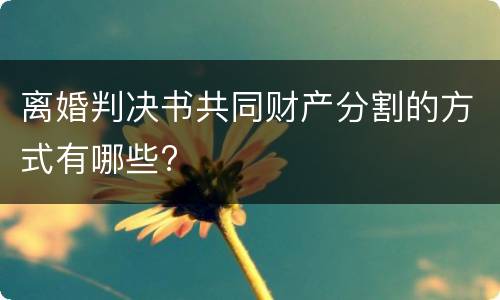 离婚判决书共同财产分割的方式有哪些?