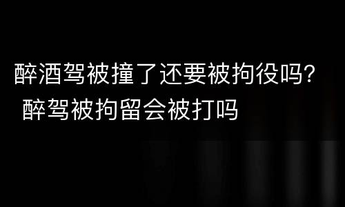醉酒驾被撞了还要被拘役吗？ 醉驾被拘留会被打吗