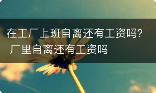 在工厂上班自离还有工资吗？ 厂里自离还有工资吗