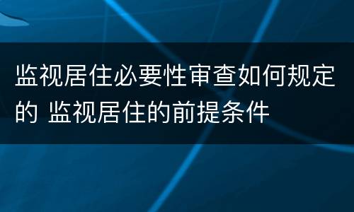 监视居住必要性审查如何规定的 监视居住的前提条件