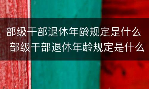 部级干部退休年龄规定是什么 部级干部退休年龄规定是什么级别