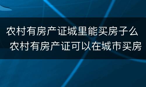 农村有房产证城里能买房子么 农村有房产证可以在城市买房吗