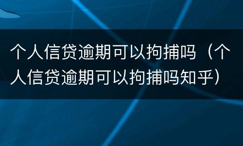 个人信贷逾期可以拘捕吗（个人信贷逾期可以拘捕吗知乎）