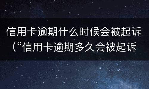 信用卡逾期什么时候会被起诉（“信用卡逾期多久会被起诉”）