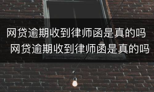 网贷逾期收到律师函是真的吗 网贷逾期收到律师函是真的吗吗