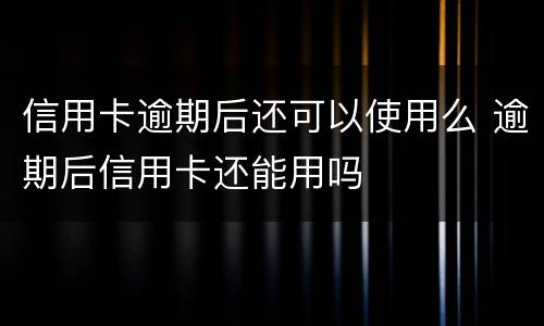 信用卡逾期后还可以使用么 逾期后信用卡还能用吗