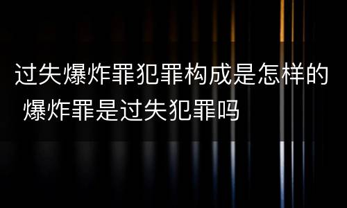 过失爆炸罪犯罪构成是怎样的 爆炸罪是过失犯罪吗