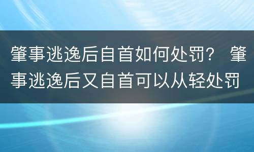 肇事逃逸后自首如何处罚？ 肇事逃逸后又自首可以从轻处罚吗