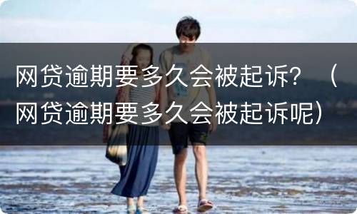 网贷逾期要多久会被起诉？（网贷逾期要多久会被起诉呢）