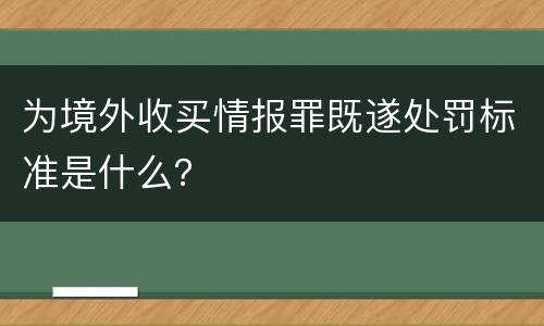 为境外收买情报罪既遂处罚标准是什么？