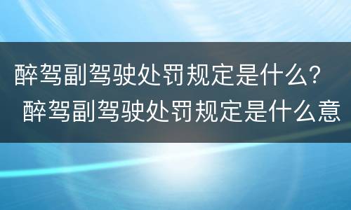 醉驾副驾驶处罚规定是什么？ 醉驾副驾驶处罚规定是什么意思