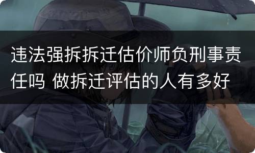 违法强拆拆迁估价师负刑事责任吗 做拆迁评估的人有多好
