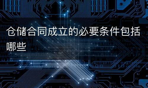 仓储合同成立的必要条件包括哪些
