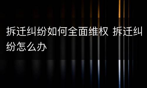 拆迁纠纷如何全面维权 拆迁纠纷怎么办