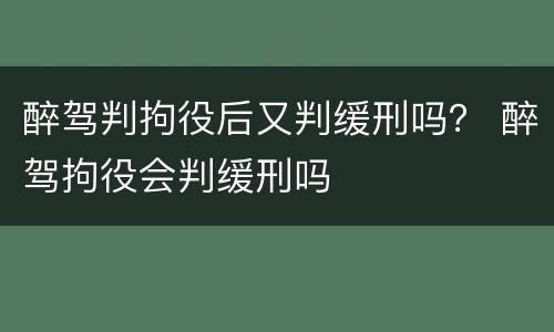 醉驾判拘役后又判缓刑吗？ 醉驾拘役会判缓刑吗