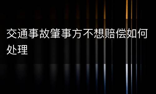 交通事故肇事方不想赔偿如何处理