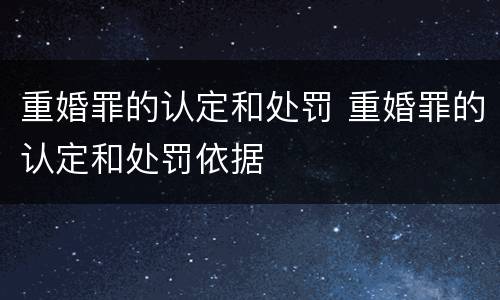 重婚罪的认定和处罚 重婚罪的认定和处罚依据