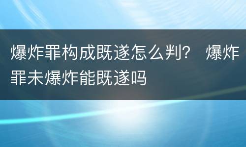 爆炸罪构成既遂怎么判？ 爆炸罪未爆炸能既遂吗