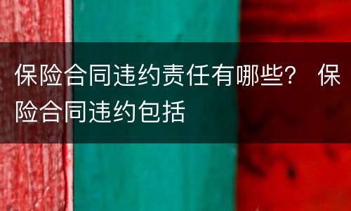 保险合同违约责任有哪些？ 保险合同违约包括