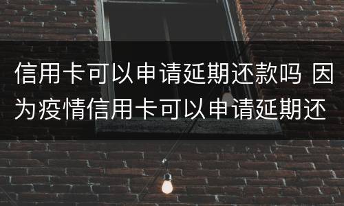 信用卡可以申请延期还款吗 因为疫情信用卡可以申请延期还款吗