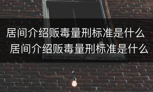 居间介绍贩毒量刑标准是什么 居间介绍贩毒量刑标准是什么样的