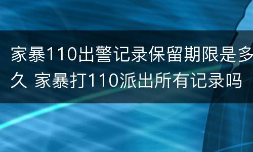 家暴110出警记录保留期限是多久 家暴打110派出所有记录吗