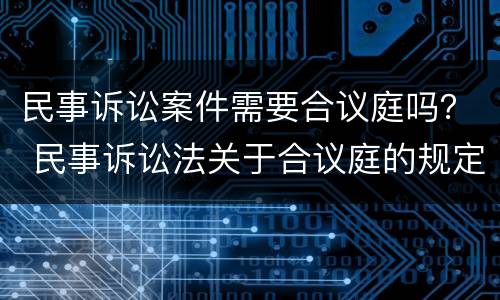民事诉讼案件需要合议庭吗？ 民事诉讼法关于合议庭的规定