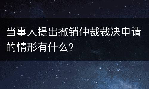 当事人提出撤销仲裁裁决申请的情形有什么？