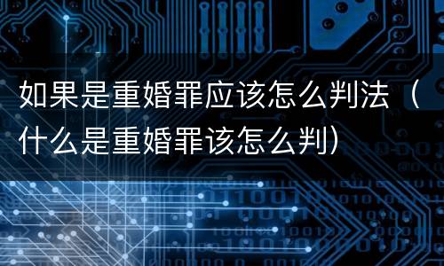 如果是重婚罪应该怎么判法（什么是重婚罪该怎么判）