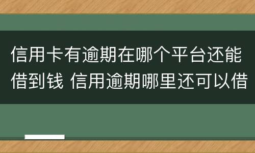 信用卡有逾期在哪个平台还能借到钱 信用逾期哪里还可以借到钱