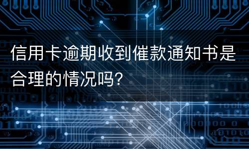 信用卡逾期收到催款通知书是合理的情况吗？
