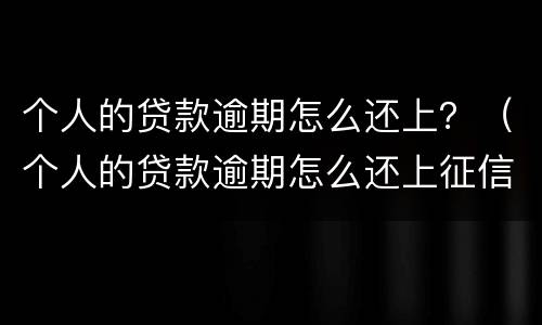 个人的贷款逾期怎么还上？（个人的贷款逾期怎么还上征信）