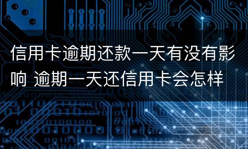 信用卡逾期还款一天有没有影响 逾期一天还信用卡会怎样
