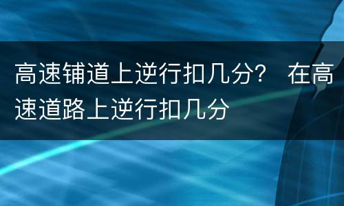 高速铺道上逆行扣几分？ 在高速道路上逆行扣几分