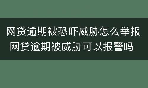 网贷逾期被恐吓威胁怎么举报 网贷逾期被威胁可以报警吗