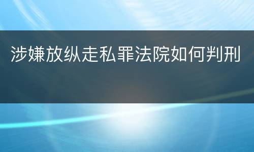 涉嫌放纵走私罪法院如何判刑
