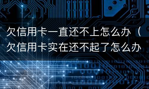 欠信用卡一直还不上怎么办（欠信用卡实在还不起了怎么办）