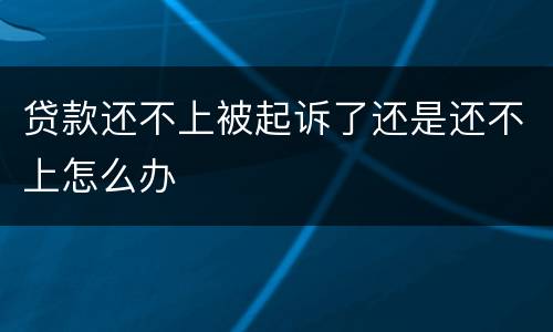 贷款还不上被起诉了还是还不上怎么办